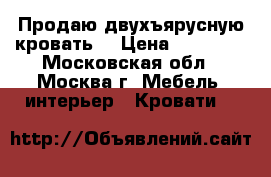 Продаю двухъярусную кровать. › Цена ­ 25 000 - Московская обл., Москва г. Мебель, интерьер » Кровати   